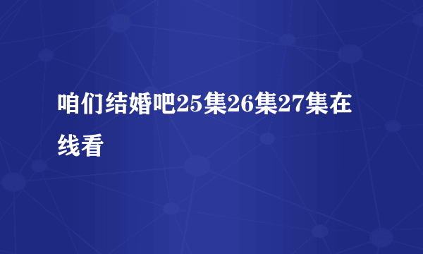 咱们结婚吧25集26集27集在线看