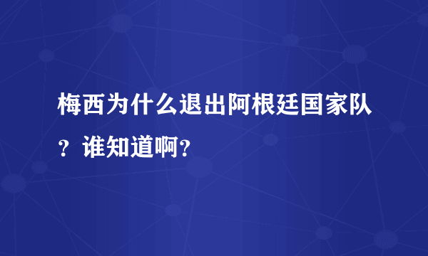 梅西为什么退出阿根廷国家队？谁知道啊？