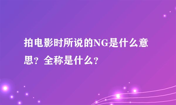 拍电影时所说的NG是什么意思？全称是什么？