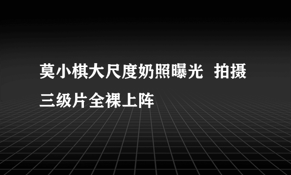 莫小棋大尺度奶照曝光  拍摄三级片全裸上阵