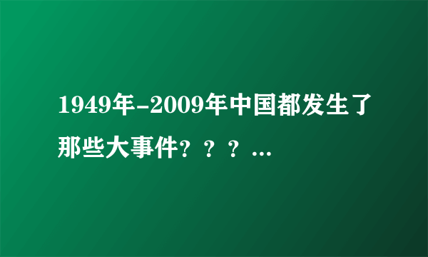 1949年-2009年中国都发生了那些大事件？？？急。。。。。