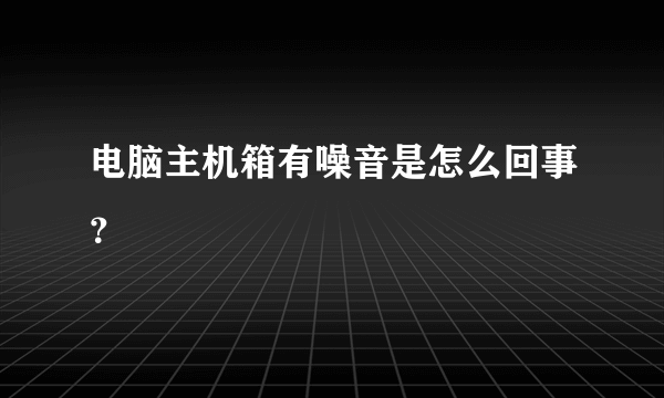 电脑主机箱有噪音是怎么回事？