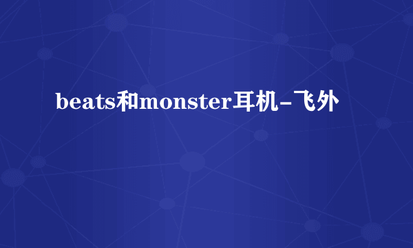 beats和monster耳机-飞外