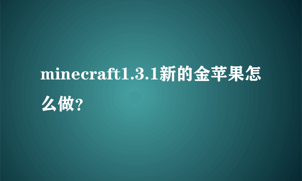 minecraft1.3.1新的金苹果怎么做？