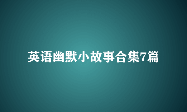 英语幽默小故事合集7篇