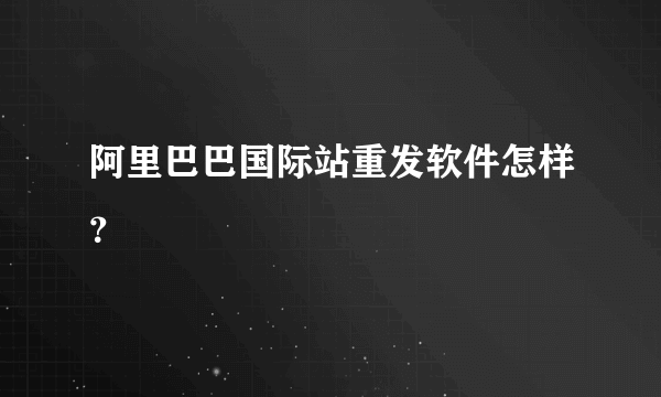 阿里巴巴国际站重发软件怎样？