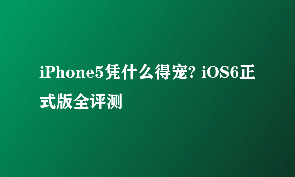 iPhone5凭什么得宠? iOS6正式版全评测