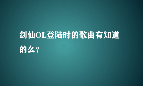 剑仙OL登陆时的歌曲有知道的么？