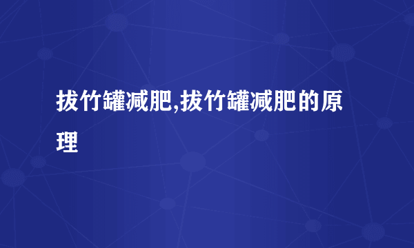 拔竹罐减肥,拔竹罐减肥的原理