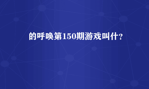 囧的呼唤第150期游戏叫什？