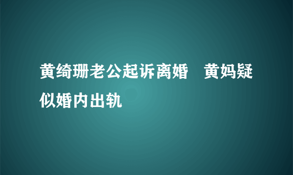 黄绮珊老公起诉离婚   黄妈疑似婚内出轨