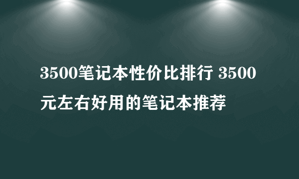 3500笔记本性价比排行 3500元左右好用的笔记本推荐