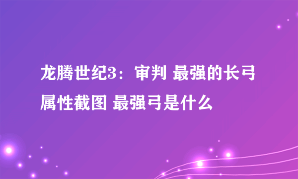 龙腾世纪3：审判 最强的长弓属性截图 最强弓是什么