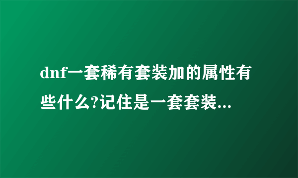 dnf一套稀有套装加的属性有些什么?记住是一套套装穿上去后!