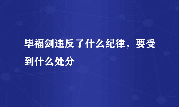 毕福剑违反了什么纪律，要受到什么处分