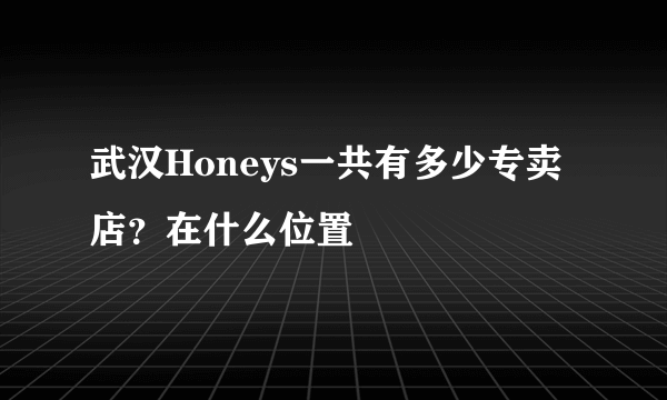 武汉Honeys一共有多少专卖店？在什么位置