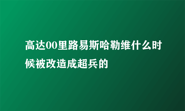 高达00里路易斯哈勒维什么时候被改造成超兵的