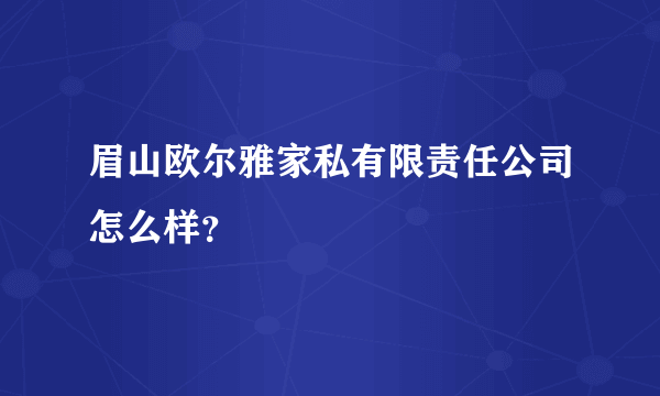 眉山欧尔雅家私有限责任公司怎么样？