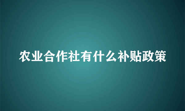 农业合作社有什么补贴政策