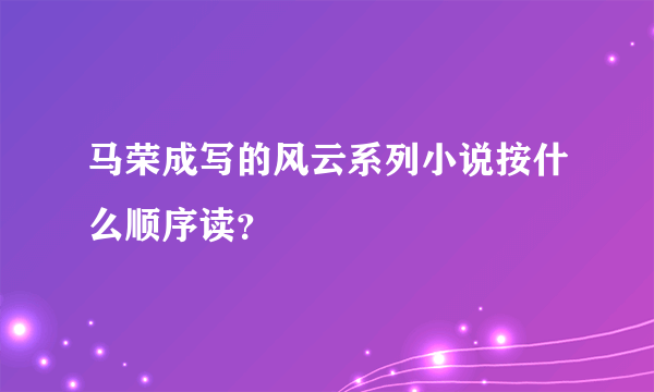 马荣成写的风云系列小说按什么顺序读？