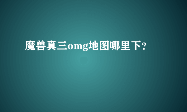 魔兽真三omg地图哪里下？