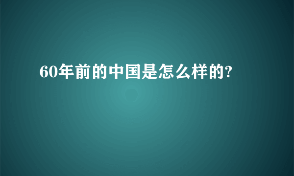 60年前的中国是怎么样的?