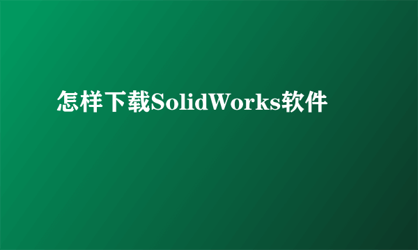 怎样下载SolidWorks软件