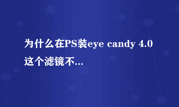 为什么在PS装eye candy 4.0这个滤镜不能用。。。。