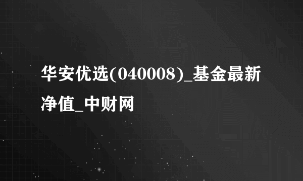 华安优选(040008)_基金最新净值_中财网