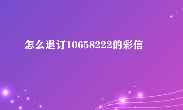 怎么退订10658222的彩信