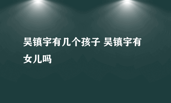 吴镇宇有几个孩子 吴镇宇有女儿吗