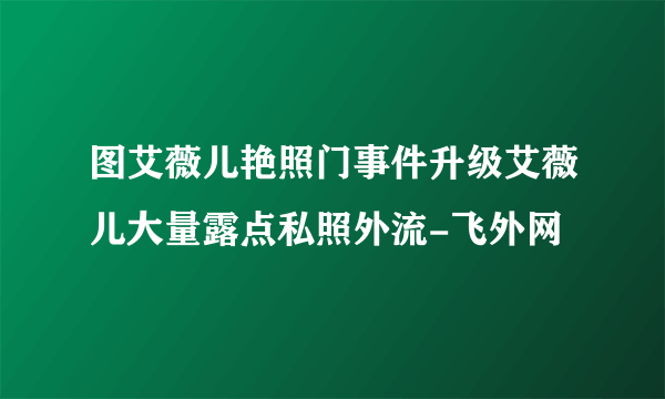 图艾薇儿艳照门事件升级艾薇儿大量露点私照外流-飞外网