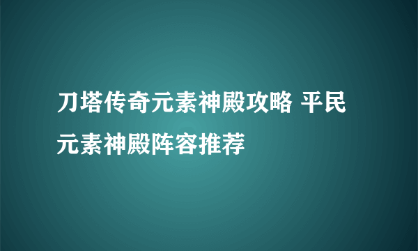 刀塔传奇元素神殿攻略 平民元素神殿阵容推荐