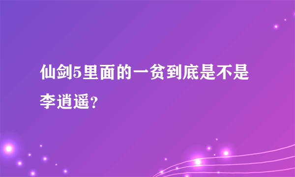 仙剑5里面的一贫到底是不是李逍遥？