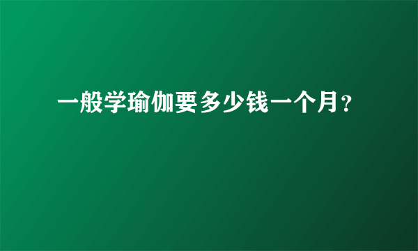 一般学瑜伽要多少钱一个月？