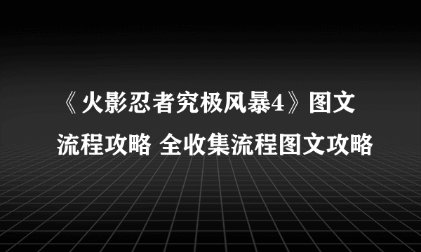 《火影忍者究极风暴4》图文流程攻略 全收集流程图文攻略