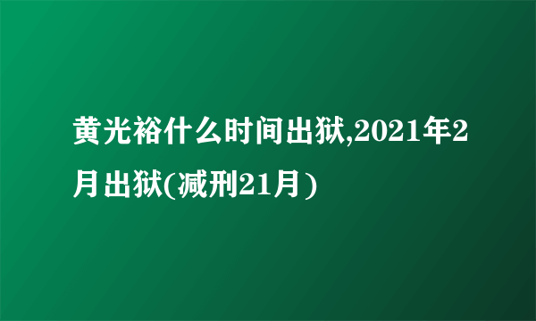 黄光裕什么时间出狱,2021年2月出狱(减刑21月)