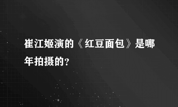 崔江姬演的《红豆面包》是哪年拍摄的？