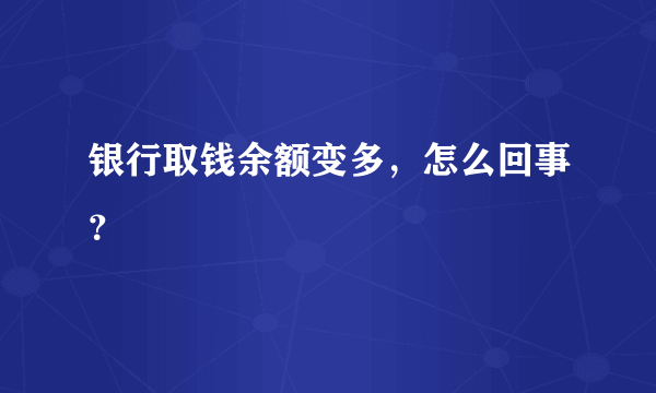 银行取钱余额变多，怎么回事？