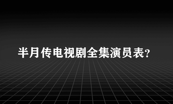 半月传电视剧全集演员表？