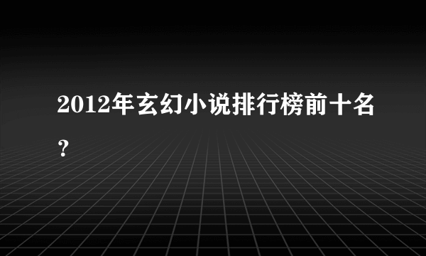 2012年玄幻小说排行榜前十名？