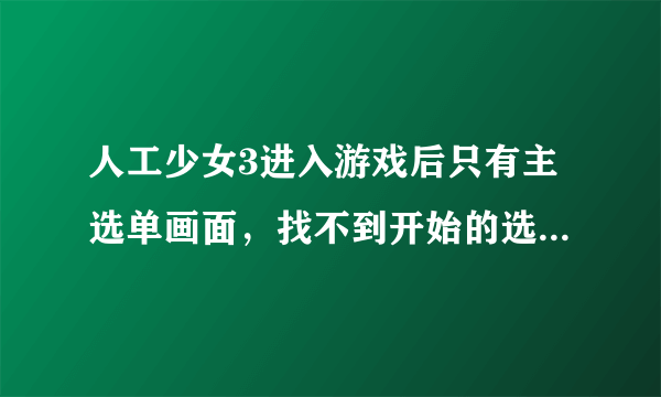 人工少女3进入游戏后只有主选单画面，找不到开始的选项，怎么开始游戏？