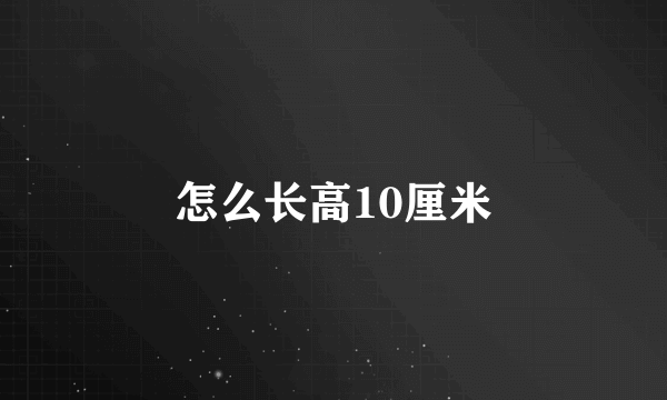 怎么长高10厘米