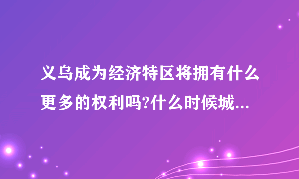 义乌成为经济特区将拥有什么更多的权利吗?什么时候城区能再扩张