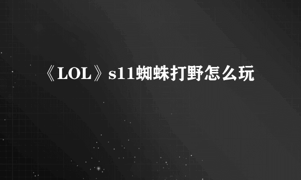 《LOL》s11蜘蛛打野怎么玩