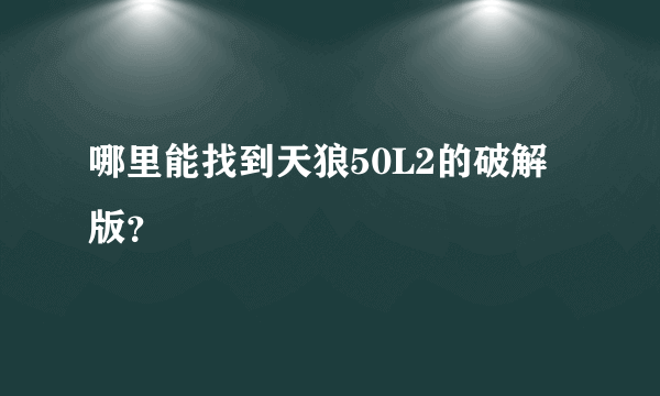 哪里能找到天狼50L2的破解版？