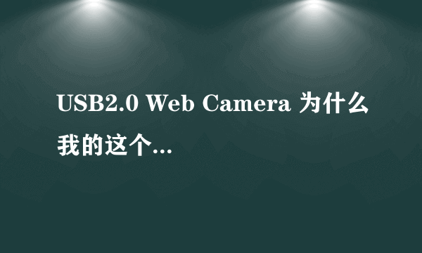 USB2.0 Web Camera 为什么我的这个程序没法使用!?而且在工具盘里找不到它的驱动程序?这个驱动程序有下载吗