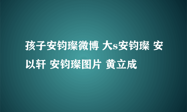 孩子安钧璨微博 大s安钧璨 安以轩 安钧璨图片 黄立成