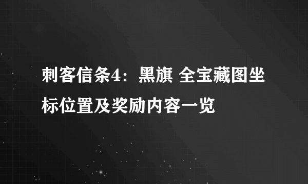 刺客信条4：黑旗 全宝藏图坐标位置及奖励内容一览