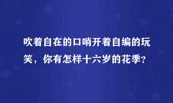 吹着自在的口哨开着自编的玩笑，你有怎样十六岁的花季？